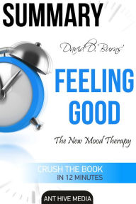 Title: David D. Burns' Feeling Good: The New Mood Therapy Summary, Author: Ant Hive Media