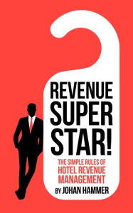 Title: Revenue Superstar! - The Simple Rules of Hotel Revenue Management, Author: Johan Hammer
