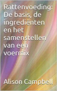 Title: Rattenvoeding: de basis, de ingrediënten en het samenstellen van een voermix, Author: Alison Campbell