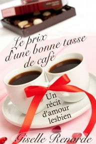 Title: Le prix d'une bonne tasse de cafe: un recit d'amour lesbien, Author: Giselle Renarde