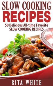 Title: Slow Cooking Recipes: 50 Delicious All-time Favorite Slow Cooking Recipes, Author: Rita White