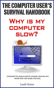 Title: The Computer User's Survival Handbook: Why Is My Computer Slow?, Author: Laszlo Szenes