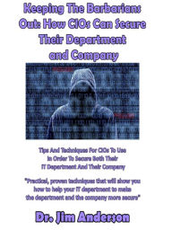 Title: Keeping The Barbarians Out: How CIOs Can Secure Their Department and Company, Author: Jim Anderson