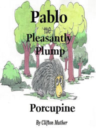 Title: Pablo-The Pleasantly Plump Porcupine, Author: Clifton Mather