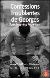 Title: Confessions Troublantes de Georges, Faux Prophète Repentant, Author: A. B. Doungméné