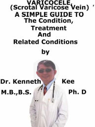 Title: Varicocele, (Scrotal Varicose Vein) A Simple Guide To The Condition, Diagnosis, Treatment And Related Conditions, Author: Kenneth Kee
