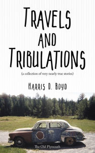 Title: Travels and Tribulations: (a collection of very nearly true stories), Author: Harris D. Boyd