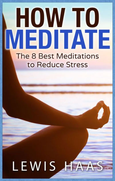 How To Meditate The 8 Best Meditations To Reduce Stress By Lewis Haas Paperback Barnes And Noble®