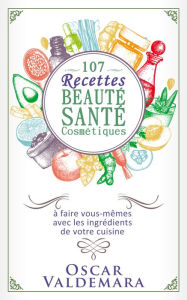 Title: Beauté Santé: 107 Recettes faciles de produits cosmétiques bio à faire vous-mêmes avec les ingrédients de votre cuisine !, Author: Oscar Valdemara