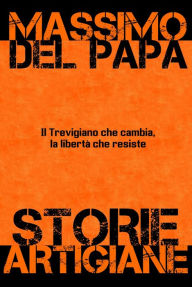 Title: Storie Artigiane: Il Trevigiano che cambia, la libertà che rimane, Author: Massimo Del Papa