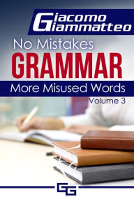 Title: No Mistakes Grammar, Volume III, More Misused Words, Author: Giacomo Giammatteo
