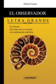 Title: 6ed El observador del Genesis. LETRA GRANDE. Del relato poetico a la explicacion cientifica., Author: Alberto Canen