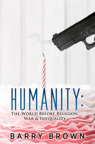 Title: Humanity: The World Before Religion, War & Inequality, Author: Barry Brown