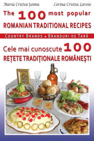 Title: The 100 Most Popular Romanian Recipes Bilingual Cooking Book (English-Romanian), Author: Maria Soimu