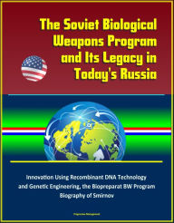 Title: The Soviet Biological Weapons Program and Its Legacy in Today's Russia: Innovation Using Recombinant DNA Technology and Genetic Engineering, the Biopreparat BW Program, Biography of Smirnov, Author: Progressive Management