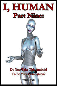 Title: I, Human Part Nine: Do You Take This Android To Be Your Companion?, Author: Vito Veii