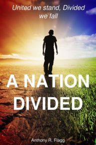 Title: A Nation Divided: United We Stand, Divided We Fall, Author: Anthony R. Flagg