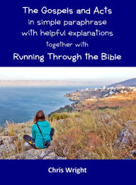 Title: The Gospels and Acts in Simple Paraphrase with Helpful Explanations Together with Running Through the Bible, Author: Chris Wright