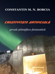 Title: Creativitate artificiala (Proza stiintifico-fantastica), Author: Constantin M. N. Borcia