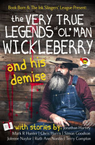 Title: The Very True Legends of Ol' Man Wickleberry and his Demise: Ink Slingers' Anthlogy, Author: Joleene Naylor