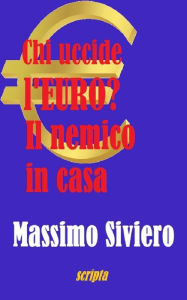 Title: Chi Uccide L'Euro? Il Nemico In Casa, Author: Massimo Siviero