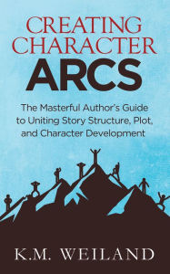 Title: Creating Character Arcs: The Masterful Author's Guide to Uniting Story Structure, Plot, and Character Development, Author: K.M. Weiland