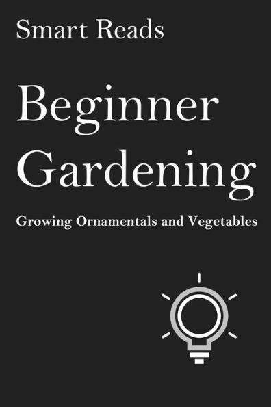 Beginner Gardening: Growing Ornamentals and Vegetables