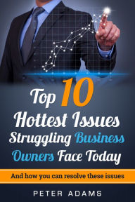 Title: Top 10 Hottest Issues Struggling Business Owners Face Today in 2017, Author: Peter Adams