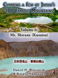 Title: Climbing a Few of Japan's 100 Famous Mountains - Volume 6: Mt. Shirane (Kusatsu), Author: Daniel H. Wieczorek