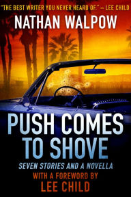 Title: Push Comes to Shove: Seven Stories and a Novella, With a Foreword by Lee Child, Author: Nathan Walpow