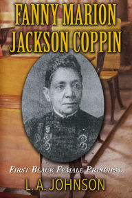 Title: Fanny Marion Jackson Coppin: First Black Female Principal, Author: L. A. Johnson