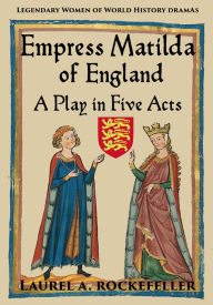 Title: Empress Matilda of England: A Play In Five Acts, Author: Laurel A. Rockefeller