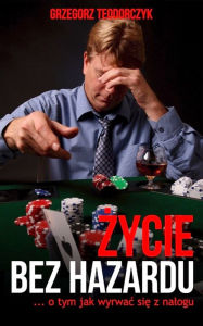 Title: Zycie bez hazardu: ... o tym jak wyrwac sie z nalogu, Author: Grzegorz Teodorczyk