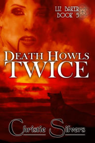 Title: Death Howls Twice (Liz Baker, Book 5), Author: Christie Silvers