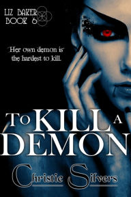Title: To Kill a Demon (Liz Baker, Book 6), Author: Christie Silvers