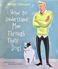 Title: How To Understand Men Through Their Dogs, Author: Wendy Diamond