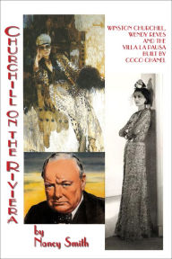 Title: Churchill on the Riviera: Winston Churchill, Wendy Reves and the Villa La Pausa Built by Coco Chanel, Author: Nancy Smith