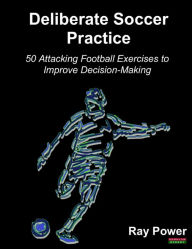 Title: Deliberate Soccer Practice: 50 Attacking Exercises to Improve Decision-Making, Author: Ray Power