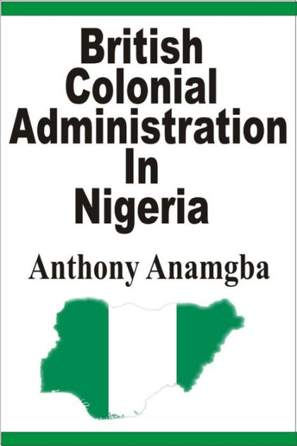 british-colonial-administration-in-nigeria-by-anthony-anamgba-nook