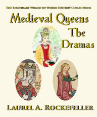 Title: Medieval Queens, The Dramas, Author: Laurel A. Rockefeller