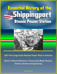Title: Essential History of the Shippingport Atomic Power Station: 1957 First Large-Scale Nuclear Power Plant in America, Work of Admiral Rickover, Pressurized Water Reactor, Historic American Engineering, Author: Progressive Management