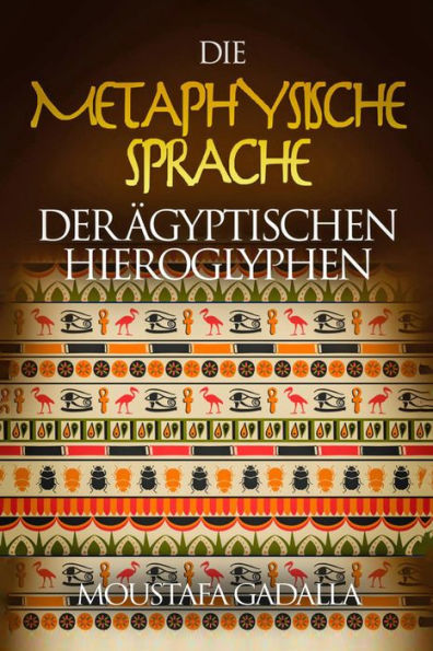 Die Metaphysische Sprache Der Ägyptischen Hieroglyphen