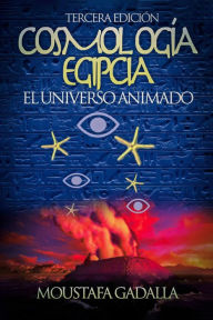 Title: Cosmología Egipcia : El Universo Animado , Tercera Edición, Author: Moustafa Gadalla