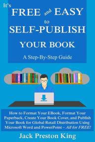 Title: It's Free and Easy to Self-Publish Your Book: A Step-By-Step Guide, Author: Jack Preston King