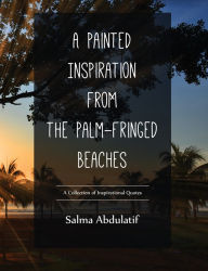 Title: A Painted Inspiration from the Palm-Fringed Beaches: a collection of inspirational quotes, Author: Salma Abdulatif
