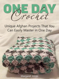 Title: One Day Crochet: Unique Afghan Projects That You Can Easily Master in One Day, Author: Margaret Jones