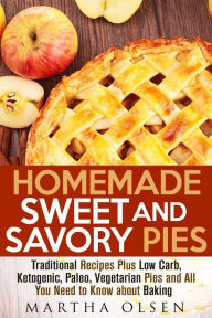 Title: Homemade Sweet and Savory Pies: Traditional Recipes Plus Low Carb, Ketogenic, Paleo, Vegetarian Pies and All You Need to Know about Baking (Homemade Cooking), Author: Martha Olsen