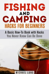 Title: Fishing and Camping: Hacks for Beginners A Basic How-To Book with Hacks You Never Knew Can Be Done (Backpacking & Off the Grid), Author: Michael Long