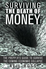 Title: Surviving the Death of Money: The Prepper's Guide to Survive the Coming Economic Collapse (Survival for Preppers), Author: Neil Ross