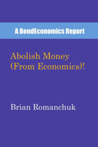 Title: Abolish Money (From Economics)!, Author: Brian Romanchuk